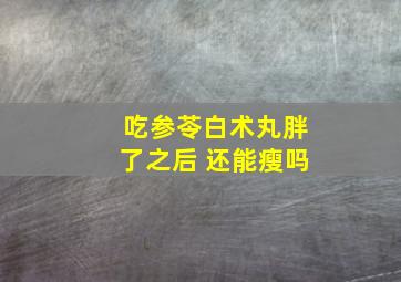 吃参苓白术丸胖了之后 还能瘦吗